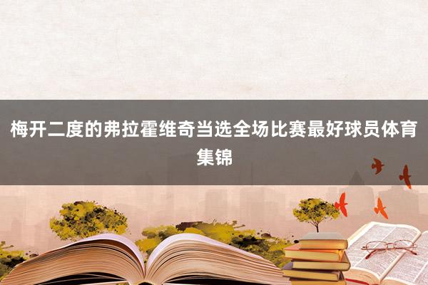 梅开二度的弗拉霍维奇当选全场比赛最好球员体育集锦