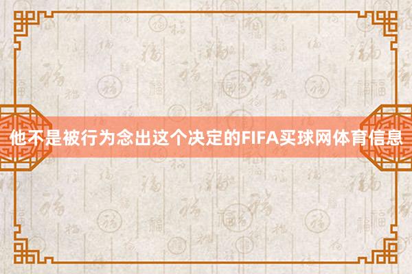 他不是被行为念出这个决定的FIFA买球网体育信息