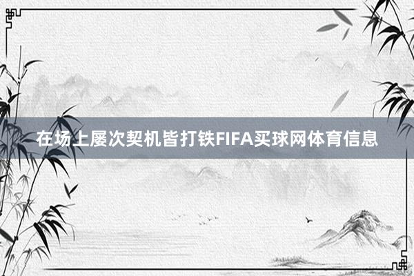 在场上屡次契机皆打铁FIFA买球网体育信息