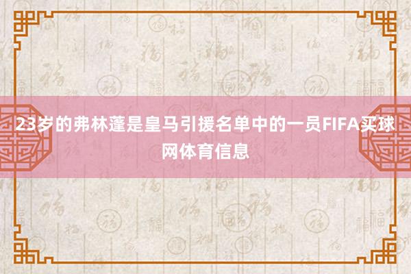 23岁的弗林蓬是皇马引援名单中的一员FIFA买球网体育信息