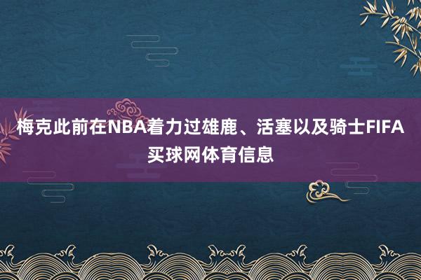 梅克此前在NBA着力过雄鹿、活塞以及骑士FIFA买球网体育信息