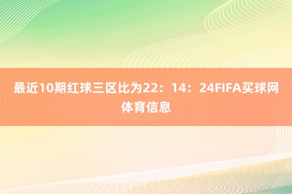 最近10期红球三区比为22：14：24FIFA买球网体育信息