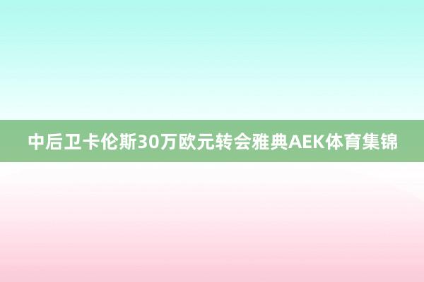 中后卫卡伦斯30万欧元转会雅典AEK体育集锦