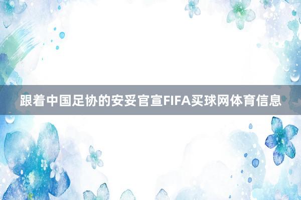 跟着中国足协的安妥官宣FIFA买球网体育信息