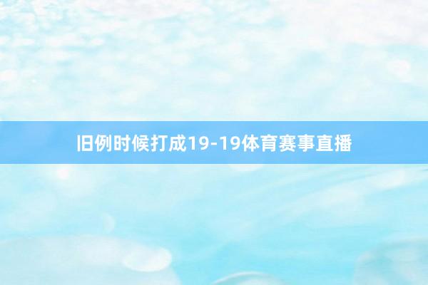 旧例时候打成19-19体育赛事直播