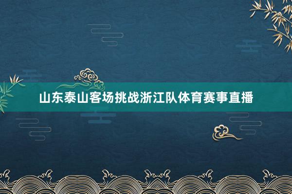 山东泰山客场挑战浙江队体育赛事直播