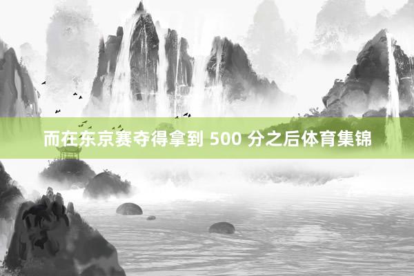 而在东京赛夺得拿到 500 分之后体育集锦