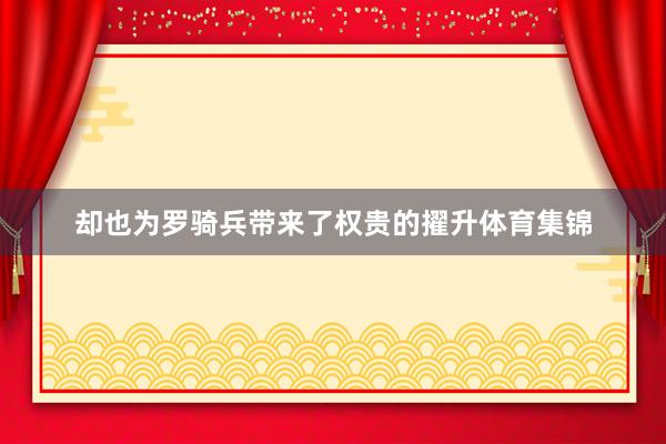 却也为罗骑兵带来了权贵的擢升体育集锦