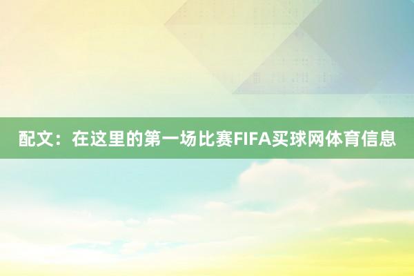 配文：在这里的第一场比赛FIFA买球网体育信息